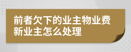 前者欠下的业主物业费新业主怎么处理