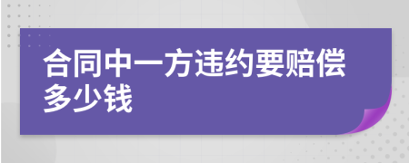 合同中一方违约要赔偿多少钱