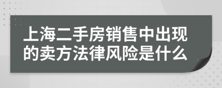 上海二手房销售中出现的卖方法律风险是什么