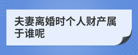 夫妻离婚时个人财产属于谁呢