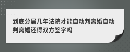 到底分居几年法院才能自动判离婚自动判离婚还得双方签字吗