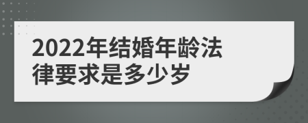 2022年结婚年龄法律要求是多少岁