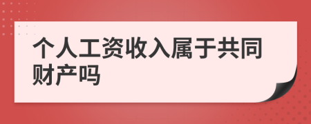 个人工资收入属于共同财产吗