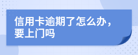 信用卡逾期了怎么办，要上门吗