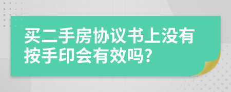 买二手房协议书上没有按手印会有效吗?