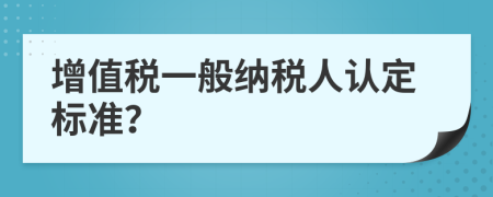 增值税一般纳税人认定标准？