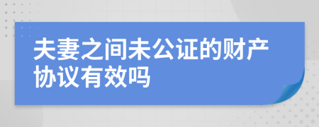 夫妻之间未公证的财产协议有效吗