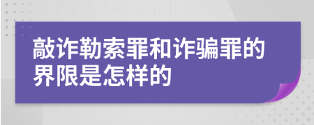 敲诈勒索罪和诈骗罪的界限是怎样的