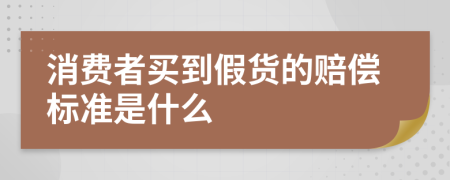 消费者买到假货的赔偿标准是什么