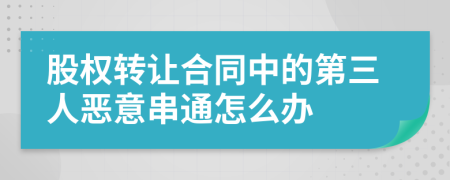 股权转让合同中的第三人恶意串通怎么办