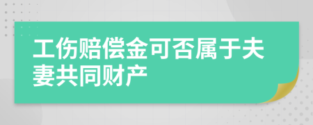 工伤赔偿金可否属于夫妻共同财产