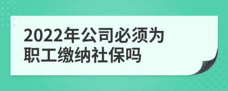 2022年公司必须为职工缴纳社保吗