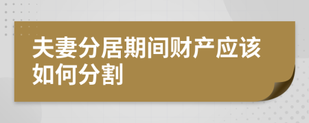 夫妻分居期间财产应该如何分割