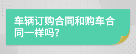 车辆订购合同和购车合同一样吗？