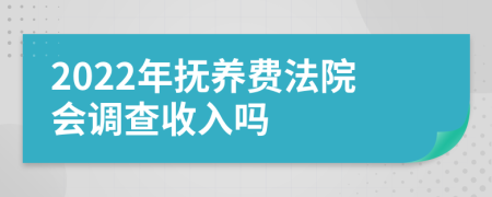 2022年抚养费法院会调查收入吗