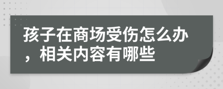 孩子在商场受伤怎么办，相关内容有哪些