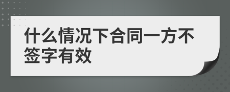 什么情况下合同一方不签字有效