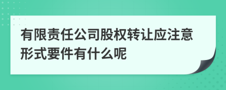 有限责任公司股权转让应注意形式要件有什么呢