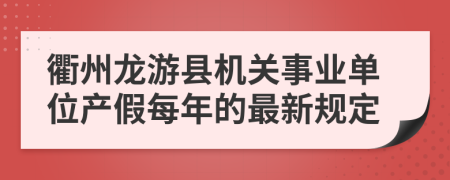 衢州龙游县机关事业单位产假每年的最新规定