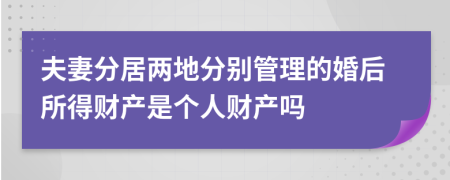 夫妻分居两地分别管理的婚后所得财产是个人财产吗