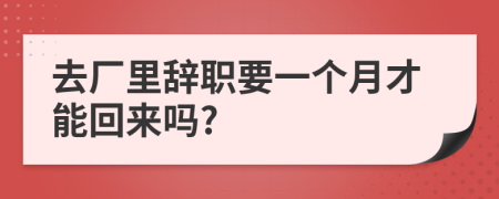 去厂里辞职要一个月才能回来吗?