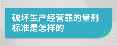 破坏生产经营罪的量刑标准是怎样的