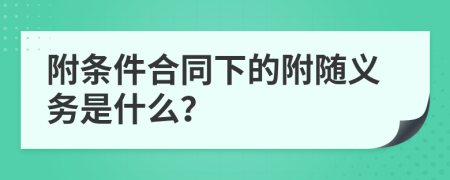 附条件合同下的附随义务是什么？