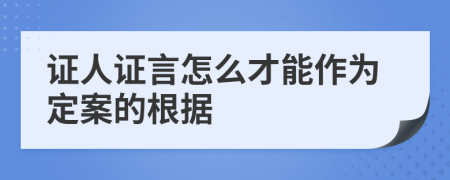 证人证言怎么才能作为定案的根据