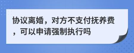 协议离婚，对方不支付抚养费，可以申请强制执行吗