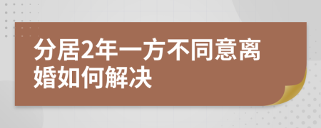 分居2年一方不同意离婚如何解决