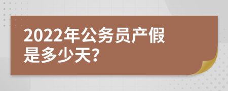 2022年公务员产假是多少天？