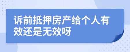 诉前抵押房产给个人有效还是无效呀