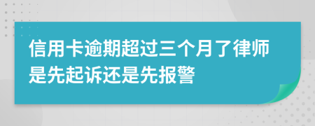 信用卡逾期超过三个月了律师是先起诉还是先报警