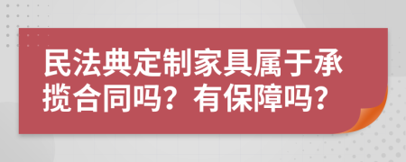 民法典定制家具属于承揽合同吗？有保障吗？