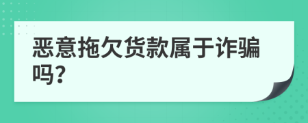 恶意拖欠货款属于诈骗吗？