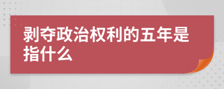 剥夺政治权利的五年是指什么