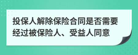 投保人解除保险合同是否需要经过被保险人、受益人同意