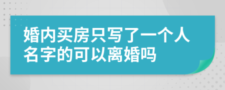 婚内买房只写了一个人名字的可以离婚吗