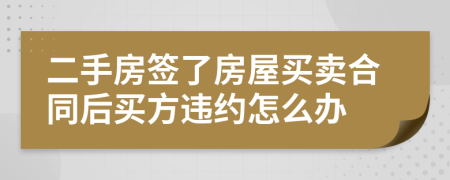 二手房签了房屋买卖合同后买方违约怎么办