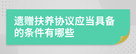 遗赠扶养协议应当具备的条件有哪些