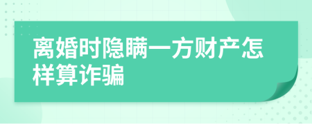 离婚时隐瞒一方财产怎样算诈骗