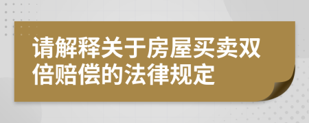 请解释关于房屋买卖双倍赔偿的法律规定