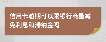信用卡逾期可以跟银行商量减免利息和滞纳金吗