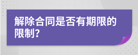 解除合同是否有期限的限制？