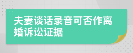 夫妻谈话录音可否作离婚诉讼证据