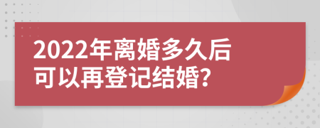 2022年离婚多久后可以再登记结婚？