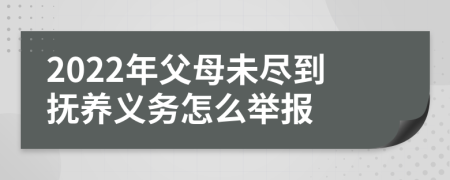 2022年父母未尽到抚养义务怎么举报