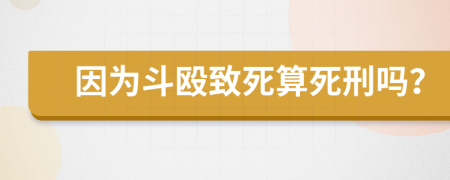 因为斗殴致死算死刑吗？