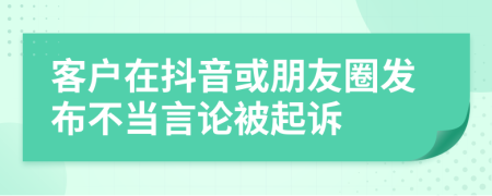 客户在抖音或朋友圈发布不当言论被起诉