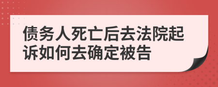 债务人死亡后去法院起诉如何去确定被告